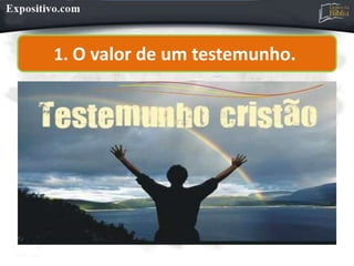 1. O valor de um testemunho.
 