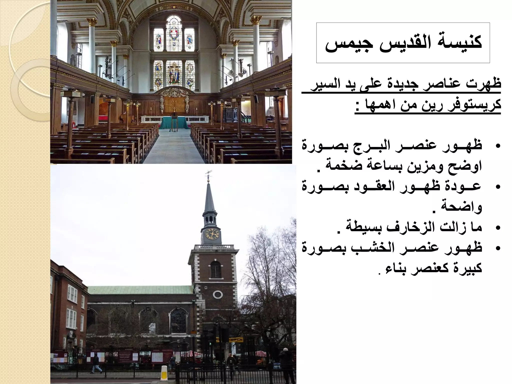 ‫السير‬ ‫يد‬ ‫على‬ ‫جديدة‬ ‫عناصر‬ ‫ظهر‬
‫اهمها‬ ‫م‬ ‫ري‬ ‫كريسفوفر‬
:
•
‫وووورة‬‫و‬‫بص‬ ‫ووورج‬‫و‬‫الب‬ ‫ووور‬‫و‬‫عنص‬ ‫وووور‬‫و‬‫ظه‬
‫ضخمة‬ ‫بساعة‬ ‫ي‬ ‫وم‬ ‫اوضح‬
.
•
‫بصووووورة‬ ‫العقووووود‬ ‫ظهووووور‬ ‫عووووودة‬
‫واضحة‬
.
•
‫بسيطة‬ ‫خارف‬ ‫ال‬ ‫ال‬ ‫ما‬
.
•
‫ووورة‬‫و‬‫بص‬ ‫ووب‬‫و‬‫الخش‬ ‫وور‬‫و‬‫عنص‬ ‫ووور‬‫و‬‫ظه‬
‫بناء‬ ‫كعنصر‬ ‫كبيرة‬
.
‫جيمس‬ ‫القديس‬ ‫كنيسة‬
 