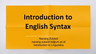 Introduction to
English Syntax
Nanang Zubaidi
nanang.zubaidi.fs@um.ac.id
Introduction to Linguistics
 