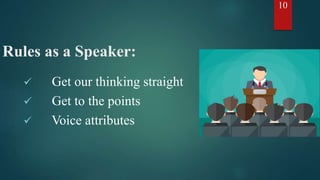 Rules as a Speaker:
 Get our thinking straight
 Get to the points
 Voice attributes
10
 