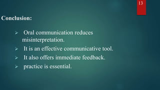 Conclusion:
 Oral communication reduces
misinterpretation.
 It is an effective communicative tool.
 It also offers imme...