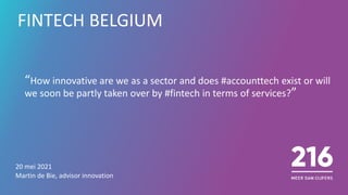FINTECH BELGIUM
20 mei 2021
Martin de Bie, advisor innovation
“How innovative are we as a sector and does #accounttech exist or will
we soon be partly taken over by #fintech in terms of services?”
 