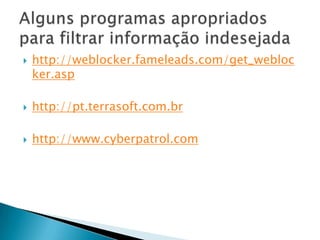 http://weblocker.fameleads.com/get_weblocker.asphttp://pt.terrasoft.com.brhttp://www.cyberpatrol.comAlguns programas apropriados para filtrar informação indesejada