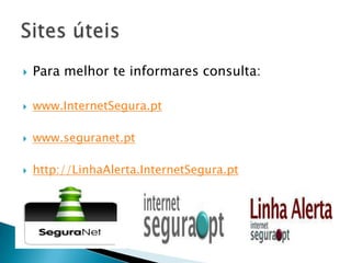 Para melhor te informares consulta:www.InternetSegura.ptwww.seguranet.pthttp://LinhaAlerta.InternetSegura.ptSites úteis 