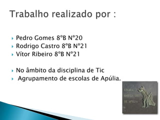 Pedro Gomes 8ºB Nº20Rodrigo Castro 8ºB Nº21	Vítor Ribeiro 8ºB Nº21 No âmbito da disciplina de Tic Agrupamento de escolas de Apúlia.Trabalho realizado por :