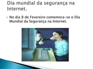 No dia 8 de Fevereiro comemora-se o Dia Mundial da Segurança na Internet.Dia mundial da segurança na Internet.