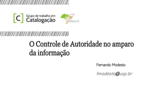 O Controle de Autoridade no amparo
da informação
Fernando Modesto
fmodesto@usp.br
 