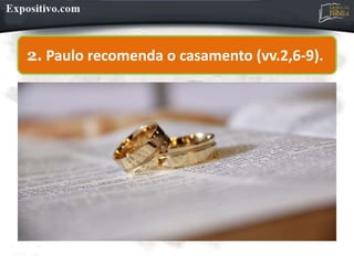 2. Paulo recomenda o casamento (vv.2,6-9).
 