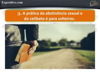 3. A prática da abstinência sexual e
do celibato é para solteiros.
 