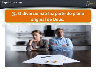 3. O divórcio não faz parte do plano
original de Deus.
 