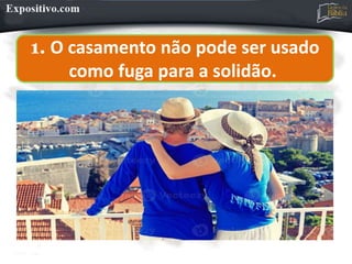 1. O casamento não pode ser usado
como fuga para a solidão.
 