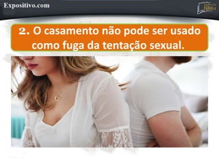 2. O casamento não pode ser usado
como fuga da tentação sexual.
 