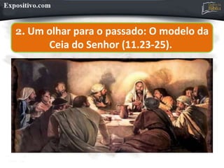 2. Um olhar para o passado: O modelo da
Ceia do Senhor (11.23-25).
 
