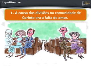 1. A causa das divisões na comunidade de
Corinto era a falta de amor.
 