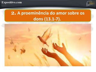 2. A proeminência do amor sobre os
dons (13.1-7).
 
