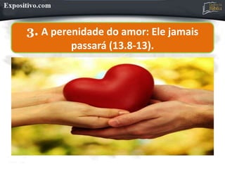 3. A perenidade do amor: Ele jamais
passará (13.8-13).
 