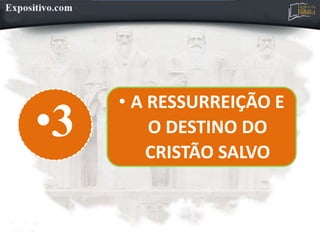 •3
• A RESSURREIÇÃO E
O DESTINO DO
CRISTÃO SALVO
 