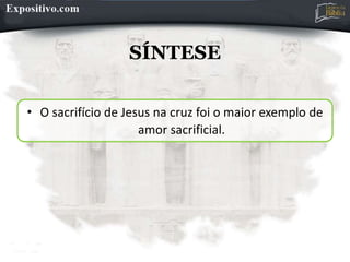 SÍNTESE
• O sacrifício de Jesus na cruz foi o maior exemplo de
amor sacrificial.
 