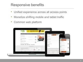 Responsive benefits
•
•
•

Unified experience across all access points

Monetize shifting mobile and tablet traffic
Common web platform

9

 
