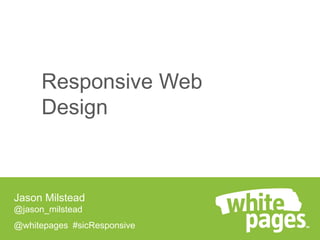 Responsive Web
Design

Jason Milstead
@jason_milstead

@whitepages #sicResponsive

 