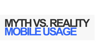MYTH VS. REALITY
MOBILE USAGE

 