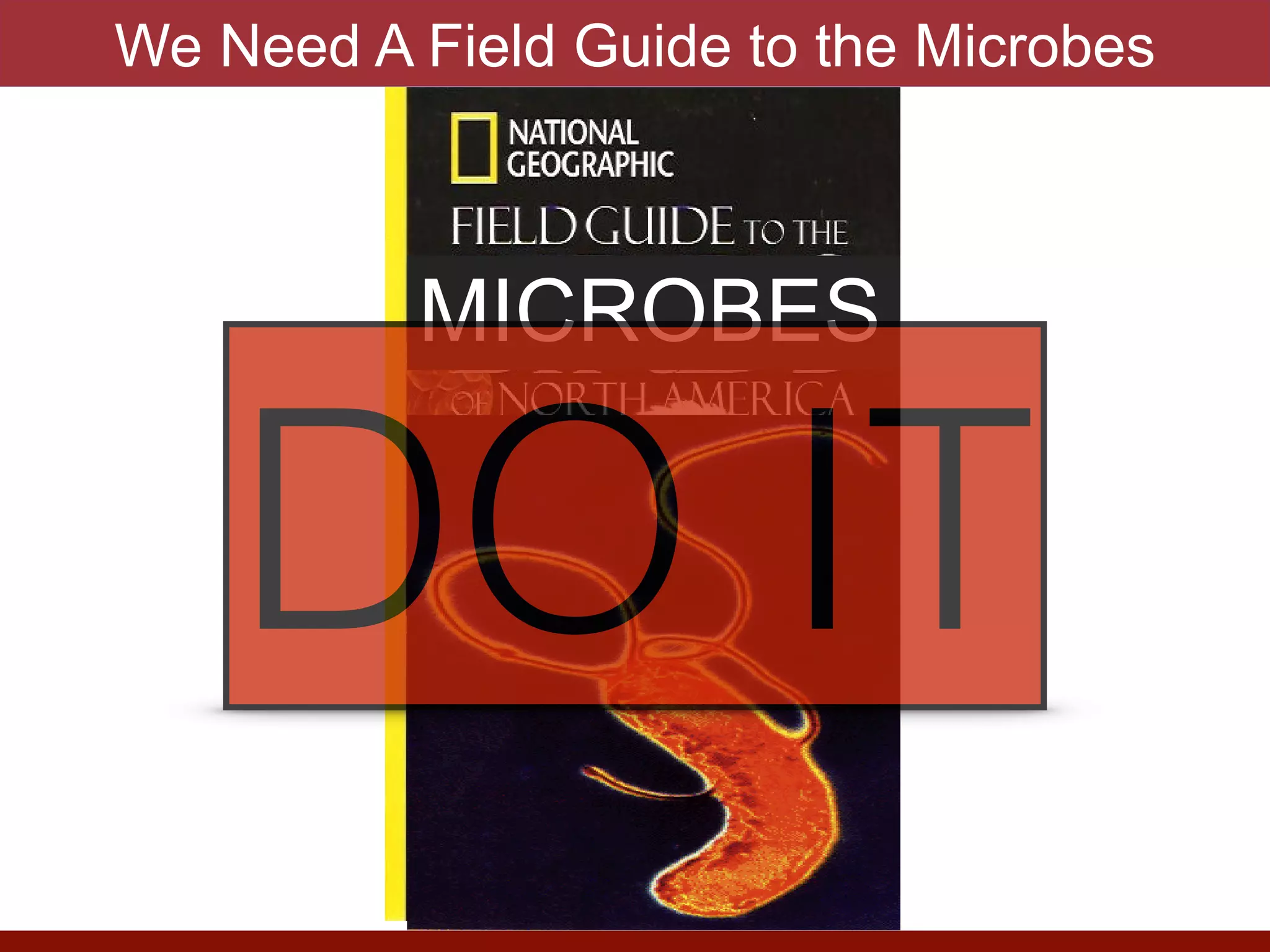 MICROBES
DO IT
We Need A Field Guide to the Microbes
 