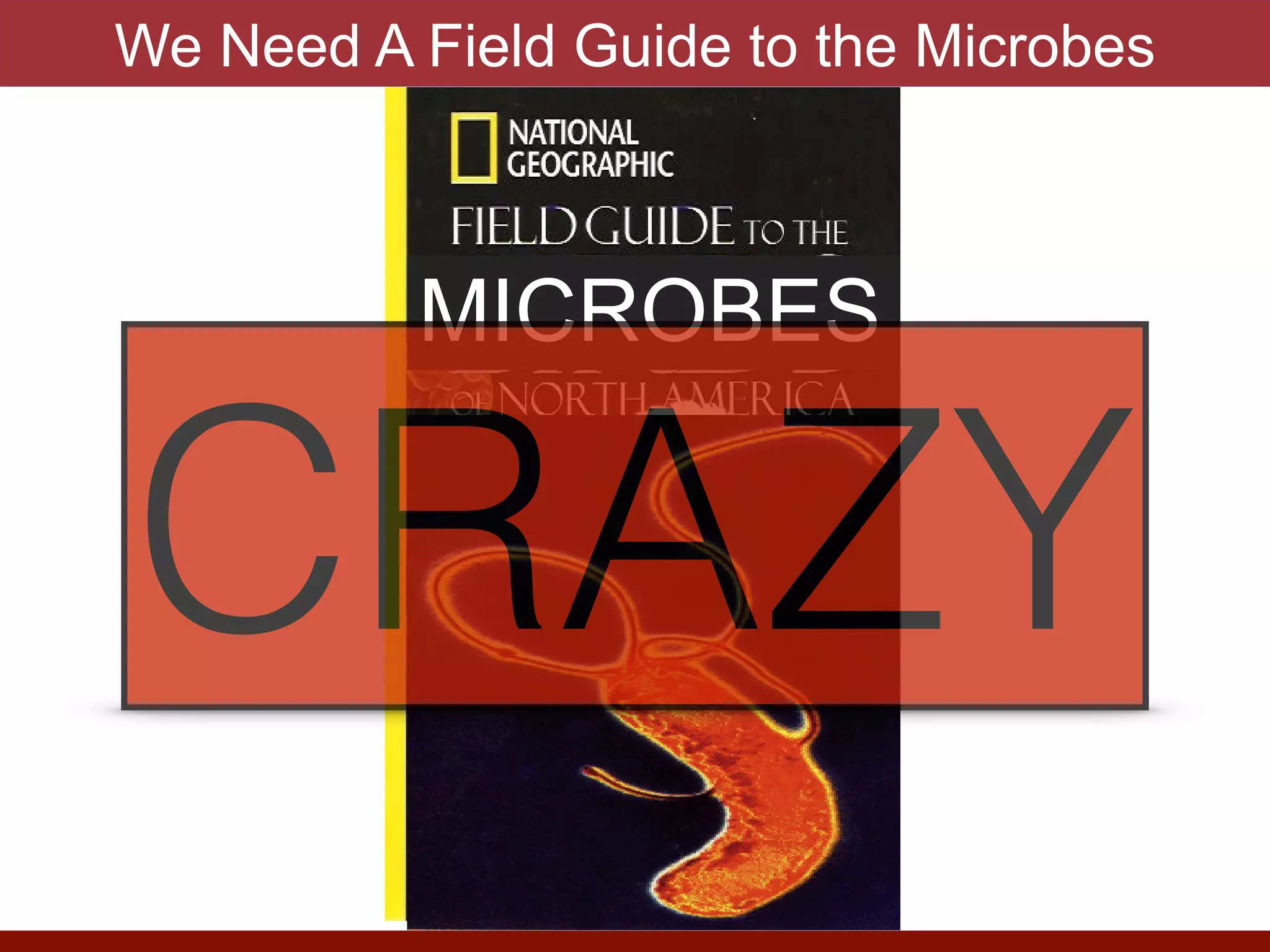 MICROBES
CRAZY
We Need A Field Guide to the Microbes
 