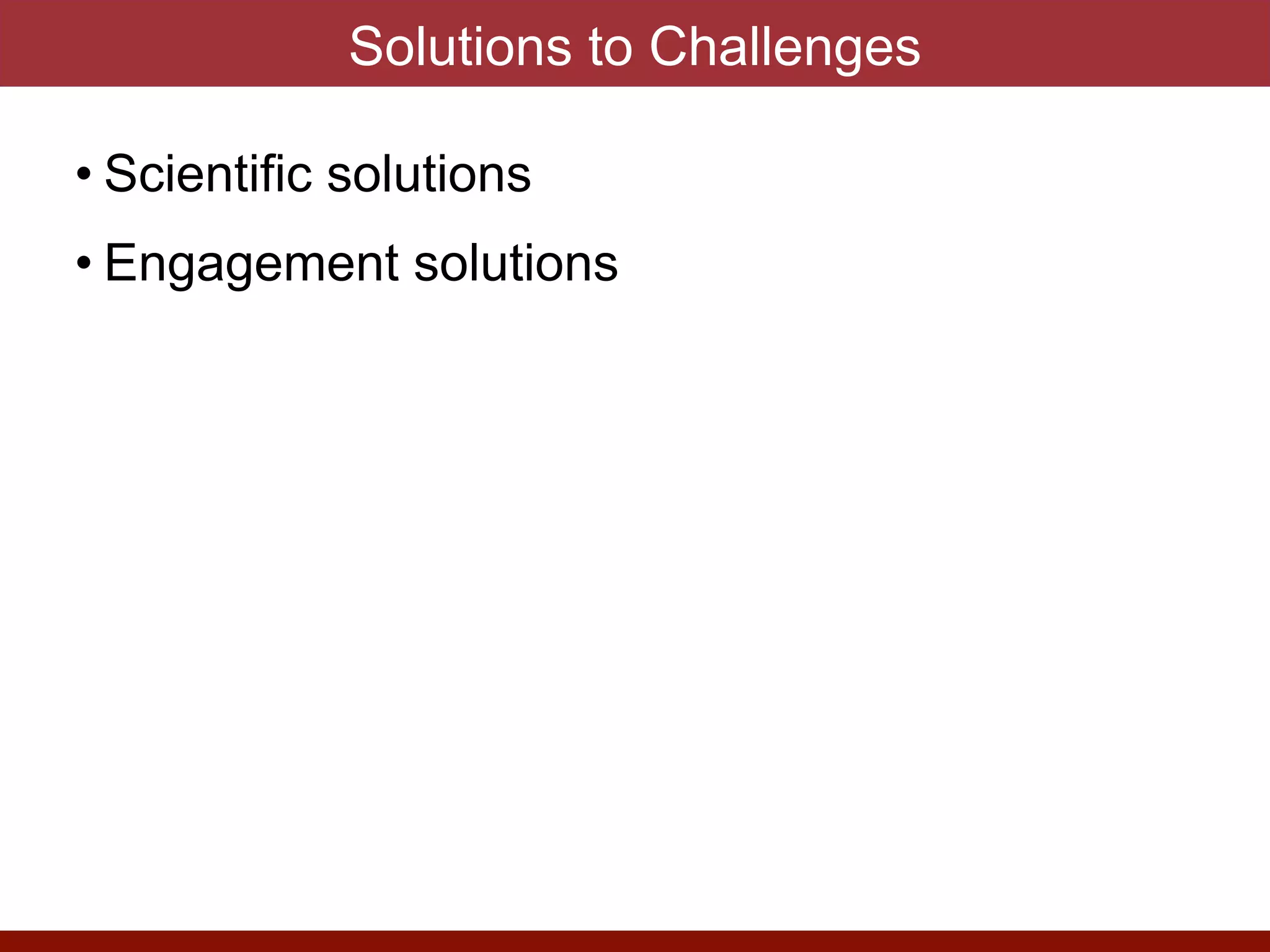 Solutions to Challenges
• Scientific solutions


• Engagement solutions
 