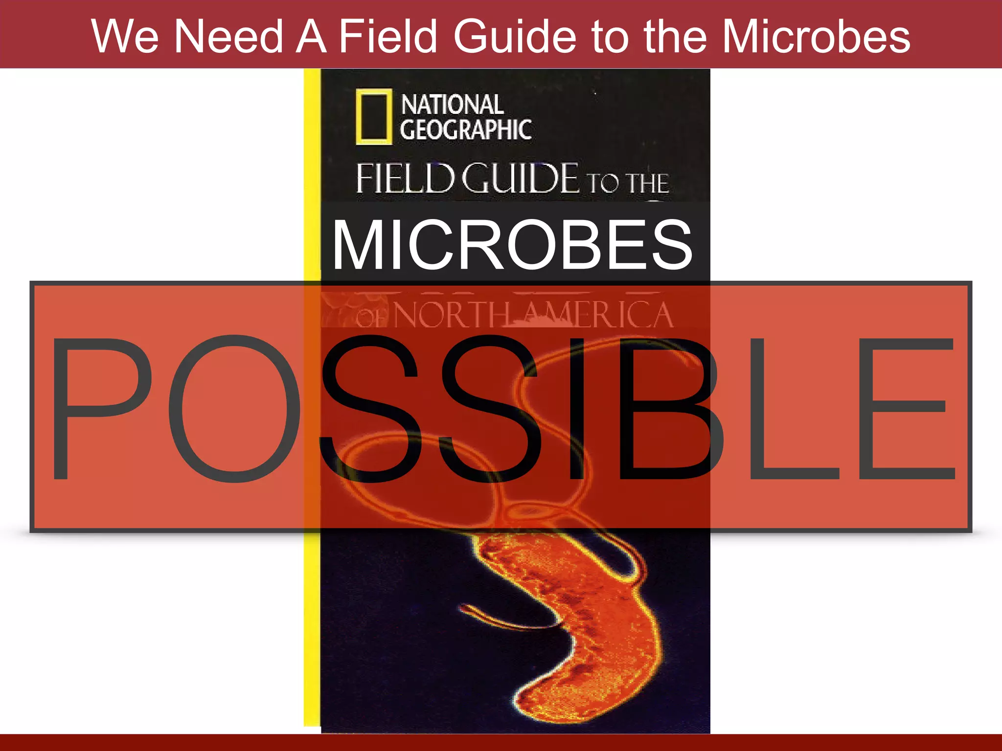 MICROBES
POSSIBLE
We Need A Field Guide to the Microbes
 