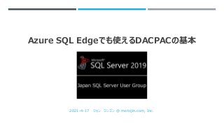 Azure SQL Edgeでも使えるDACPACの基本
2021-4-17 ジョン ジンゴン @ motojin.com, Inc.
 