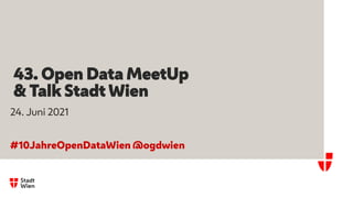 43. Open Data MeetUp
& Talk Stadt Wien
24. Juni 2021
#10JahreOpenDataWien @ogdwien
 