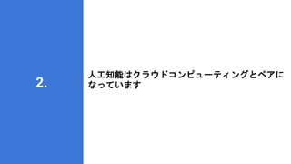 人工知能はクラウドコンピューティングとペアに
なっています
2.
 