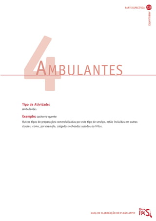 PARTE ESPECÍFICA 239 
AMBULANTES 
4AMBULANTES 
Tipo de Atividade: 
Ambulantes 
Exemplo: cachorro-quente 
Outros tipos de preparações comercializadas por este tipo de serviço, estão incluídas em outras 
classes, como, por exemplo, salgados recheados assados ou fritos. 
GUIA DE ELABORAÇÃO DO PLANO APPCC 
 
