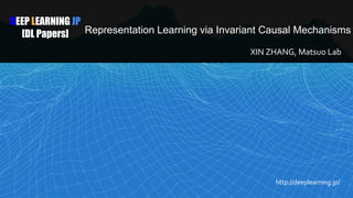 DEEP LEARNING JP
[DL Papers] Representation Learning via Invariant Causal Mechanisms
XIN ZHANG, Matsuo Lab
http://deeplearning.jp/
 