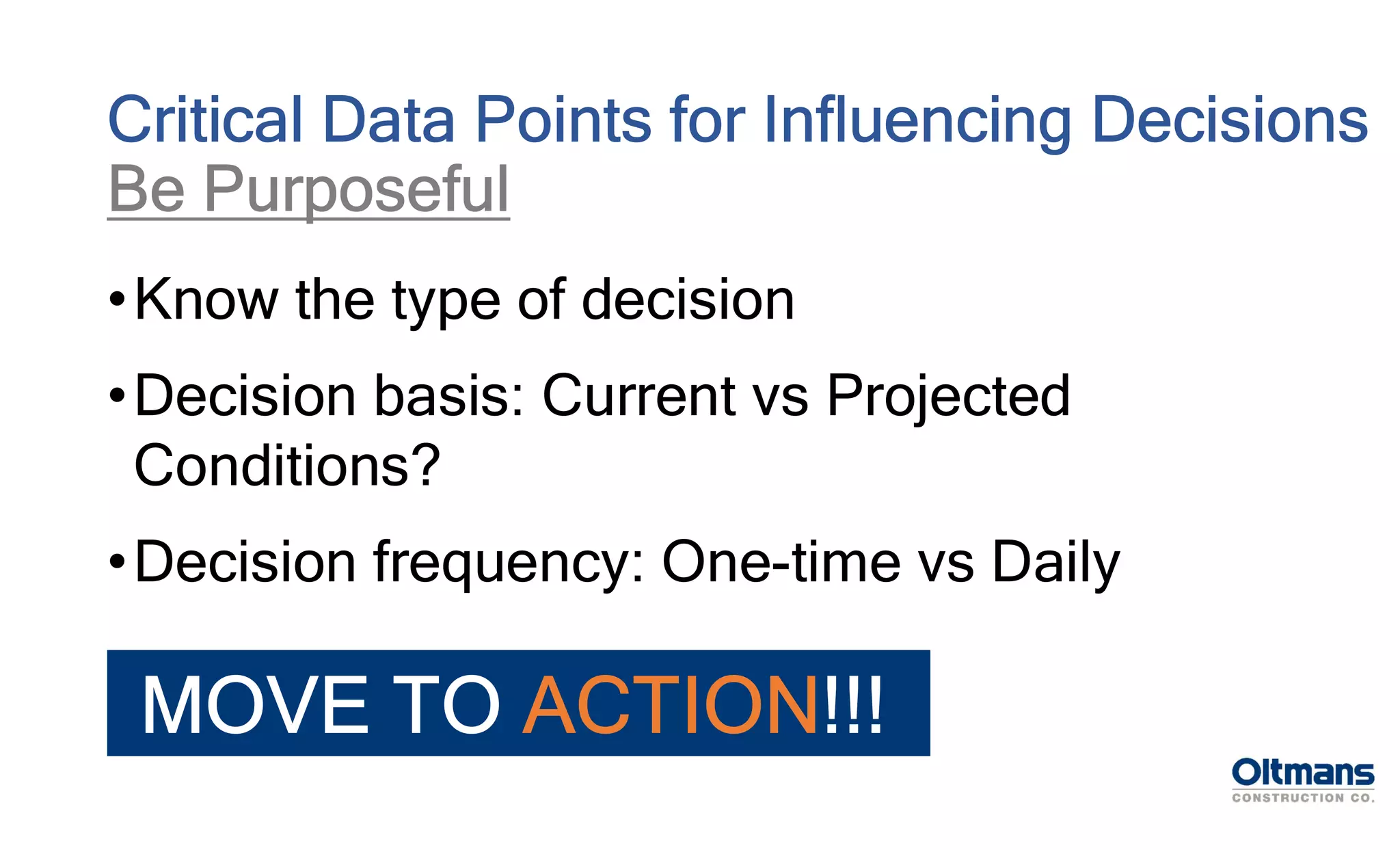 •Know the type of decision
•Decision basis: Current vs Projected
Conditions?
•Decision frequency: One-time vs Daily
Critical Data Points for Influencing Decisions
Be Purposeful
MOVE TO ACTION!!!
 