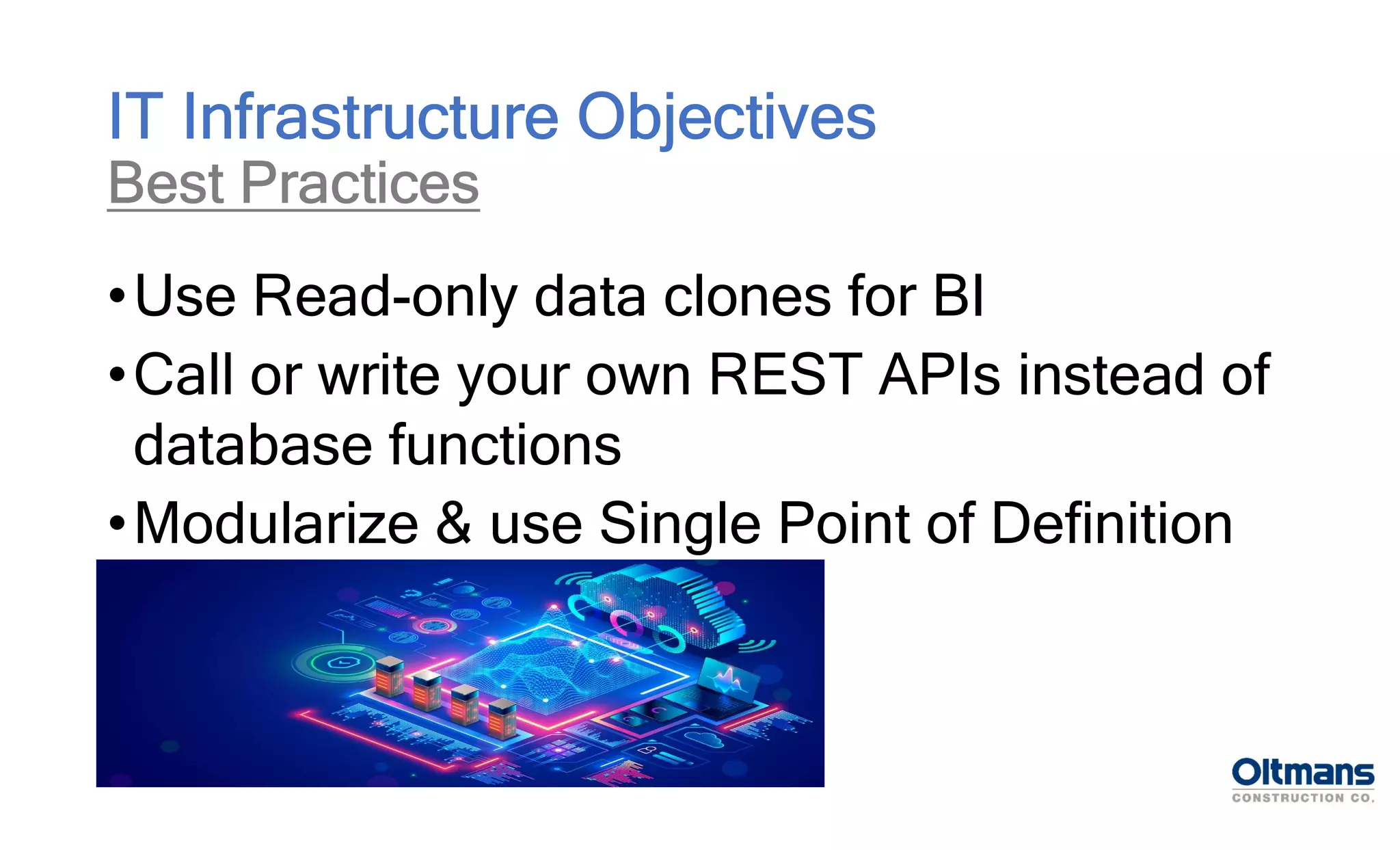 •Use Read-only data clones for BI
•Call or write your own REST APIs instead of
database functions
•Modularize & use Single Point of Definition
IT Infrastructure Objectives
Best Practices
 
