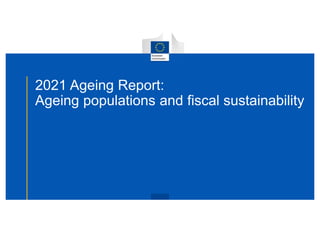 2021 Ageing Report:
Ageing populations and fiscal sustainability
 