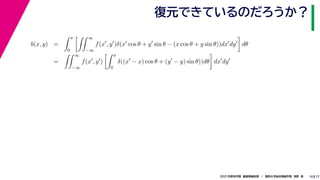 17
2021年度秋学期　画像情報処理　／　関西大学総合情報学部　浅野　晃
復元できているのだろうか？
10
b(x, y) =
 π
0
 ∞
−∞
f(x
, y
)δ(x
cos θ + y
sin θ − (x cos θ + y sin θ))dx
dy

dθ
=
 ∞
−∞
f(x
, y
)
 π
0
δ((x
− x) cos θ + (y
− y) sin θ))dθ

dx
dy
 