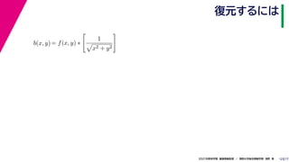 17
2021年度秋学期　画像情報処理　／　関西大学総合情報学部　浅野　晃
復元するには
12
b(x, y)= f(x, y) ∗

1

x2 + y2

 