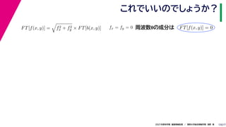 17
2021年度秋学期　画像情報処理　／　関西大学総合情報学部　浅野　晃
これでいいのでしょうか？
13
FT[f(x, y)] =

f2
x + f2
y × FT[b(x, y)] fx = fy = 0
　 　
FT[f(x, y)] = 0
　 　
周波数0の成分は
 
