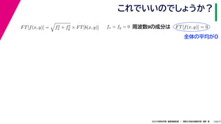 17
2021年度秋学期　画像情報処理　／　関西大学総合情報学部　浅野　晃
これでいいのでしょうか？
13
FT[f(x, y)] =

f2
x + f2
y × FT[b(x, y)] fx = fy = 0
　 　
FT[f(x, y)] = 0
　 　
周波数0の成分は
全体の平均が0
 