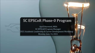 SC EPSCoR Phase-0 Program
April Heyward, MRA
SC EPSCoR Program Manager
2021 Academic Leadership & Career Development Workshop
Monday, June 14, 2021
 