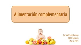 CarmePardoCamps
EIR Pediatría
Marzo2021
Alimentación complementaria
 