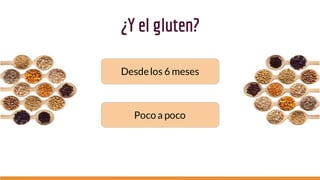 ¿Y el gluten?
Desdelos 6 meses
Poco a poco
 