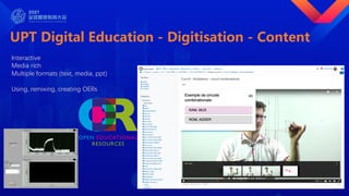 UPT Digital Education - Digitisation - Content
Interactive
Media rich
Multiple formats (text, media, ppt)
Using, remixing, creating OERs
 