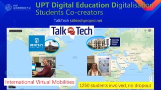 UPT Digital Education Digitalisation
Students Co-creators
TalkTech talktechproject.net
1250 students involved, no dropout
International Virtual Mobilities
 