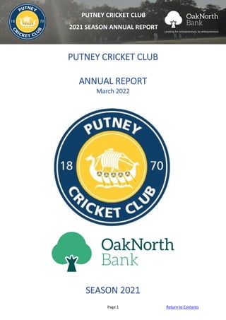 Page 1 Return to Contents
PUTNEY CRICKET CLUB
2021 SEASON ANNUAL REPORT
PUTNEY CRICKET CLUB
ANNUAL REPORT
March 2022
SEASON 2021
 