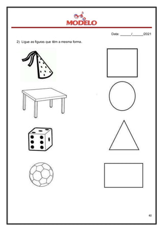 Data: ______/______/2021
40
2) Ligue as figuras que têm a mesma forma.
 