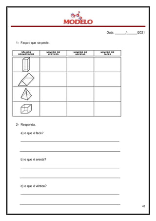 Data: ______/______/2021
42
1- Faça o que se pede.
2- Responda.
a) o que é face?
________________________________________________________
_________________________________________________________
b) o que é aresta?
________________________________________________________
_________________________________________________________
c) o que é vértice?
________________________________________________________
_________________________________________________________
 