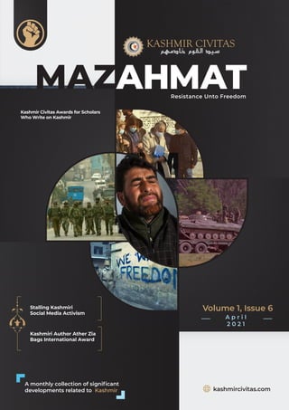 Resistance Unto Freedom
kashmircivitas.com
Volume 1, Issue 6
A p r i l
2 0 2 1
A monthly collection of significant
developments related to Kashmir
Stalling Kashmiri
Social Media Activism
Kashmiri Author Ather Zia
Bags International Award
Kashmir Civitas Awards for Scholars
Who Write on Kashmir
 
